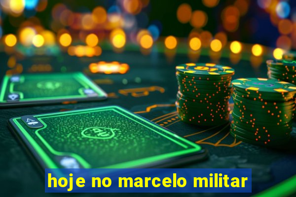 hoje no marcelo militar